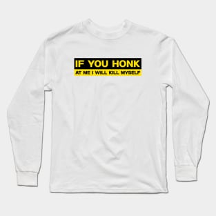 If You Honk at Me I Will Kill Myself Bumper Sticker, Funny Meme Long Sleeve T-Shirt